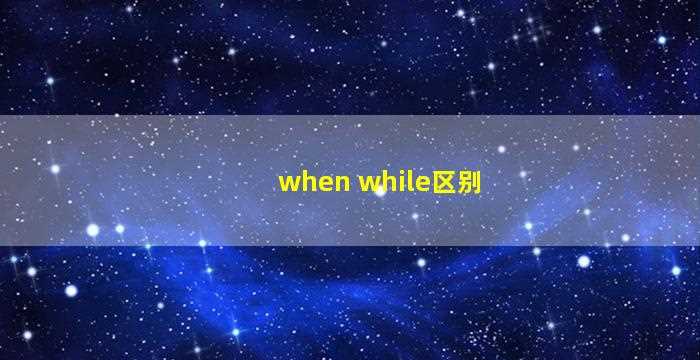 when while区别-图1